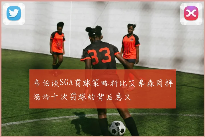 韦伯谈SGA罚球策略科比艾弗森同样场均十次罚球的背后意义