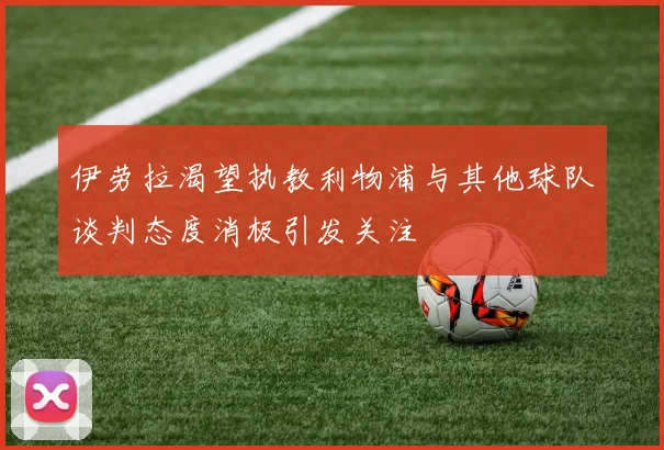 伊劳拉渴望执教利物浦与其他球队谈判态度消极引发关注
