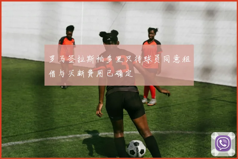 罗马签拉斯帕多里只待球员同意租借与买断费用已确定