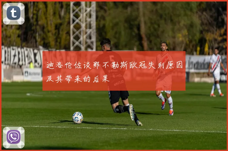 迪洛伦佐谈那不勒斯欧冠失利原因及其带来的后果