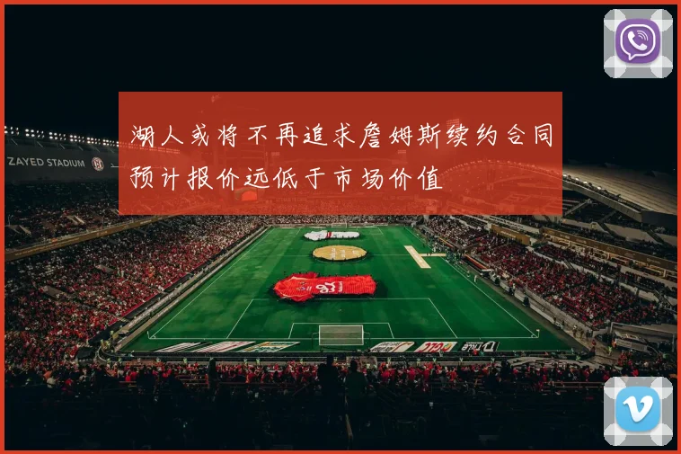 湖人或将不再追求詹姆斯续约合同预计报价远低于市场价值