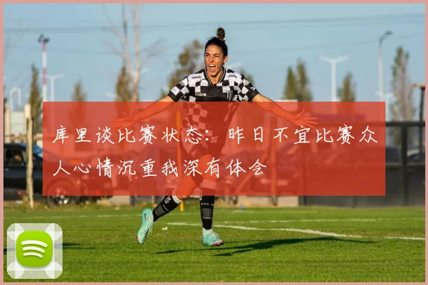 库里谈比赛状态：昨日不宜比赛众人心情沉重我深有体会