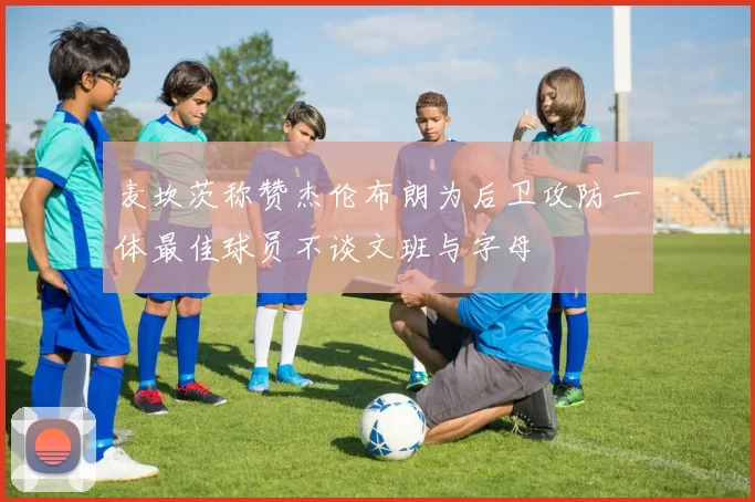麦坎茨称赞杰伦布朗为后卫攻防一体最佳球员不谈文班与字母