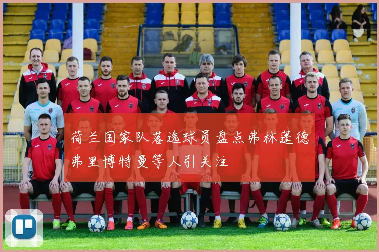 荷兰国家队落选球员盘点弗林蓬德弗里博特曼等人引关注