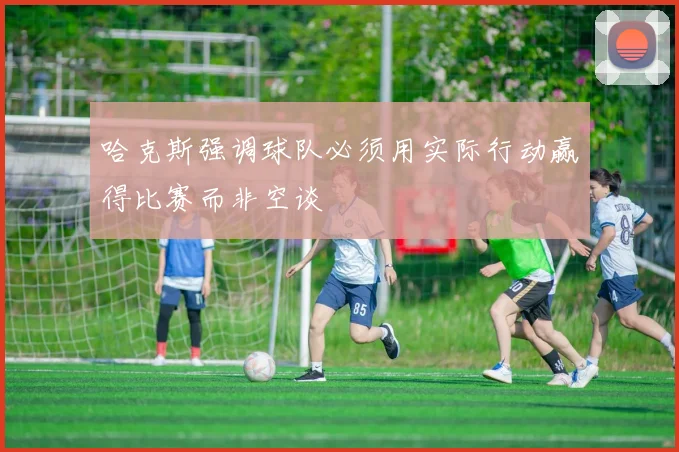 哈克斯强调球队必须用实际行动赢得比赛而非空谈