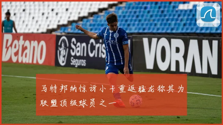 马特邦纳惊讶小卡重返猛龙称其为联盟顶级球员之一