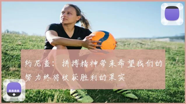 约尼查：拼搏精神带来希望我们的努力终将收获胜利的果实