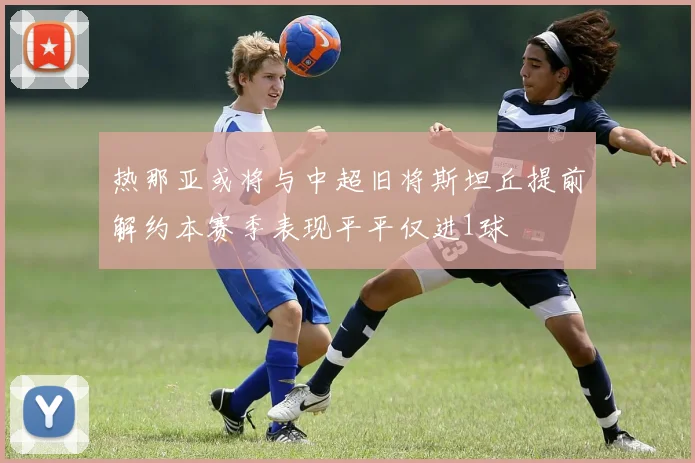 热那亚或将与中超旧将斯坦丘提前解约本赛季表现平平仅进1球