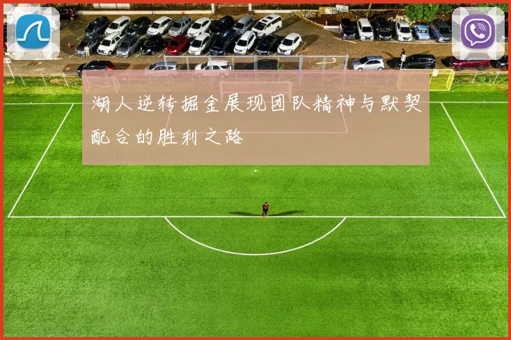 湖人逆转掘金展现团队精神与默契配合的胜利之路