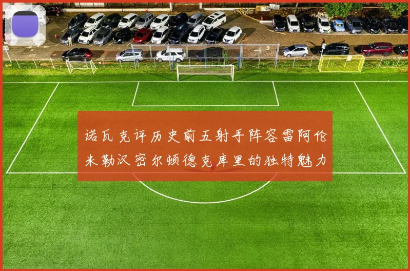 诺瓦克评历史前五射手阵容雷阿伦米勒汉密尔顿德克库里的独特魅力与影响